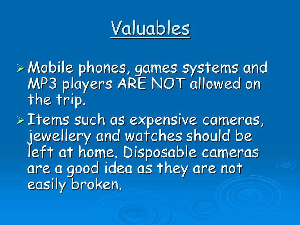 Valuables  Mobile phones, games systems and MP3 players ARE NOT allowed on the trip.