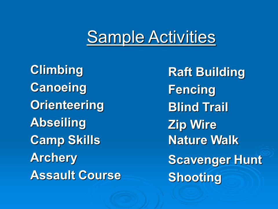 Sample Activities Climbing Abseiling Canoeing Orienteering Camp Skills Archery Assault Course Zip Wire Fencing Blind Trail Scavenger Hunt Shooting Raft Building Nature Walk
