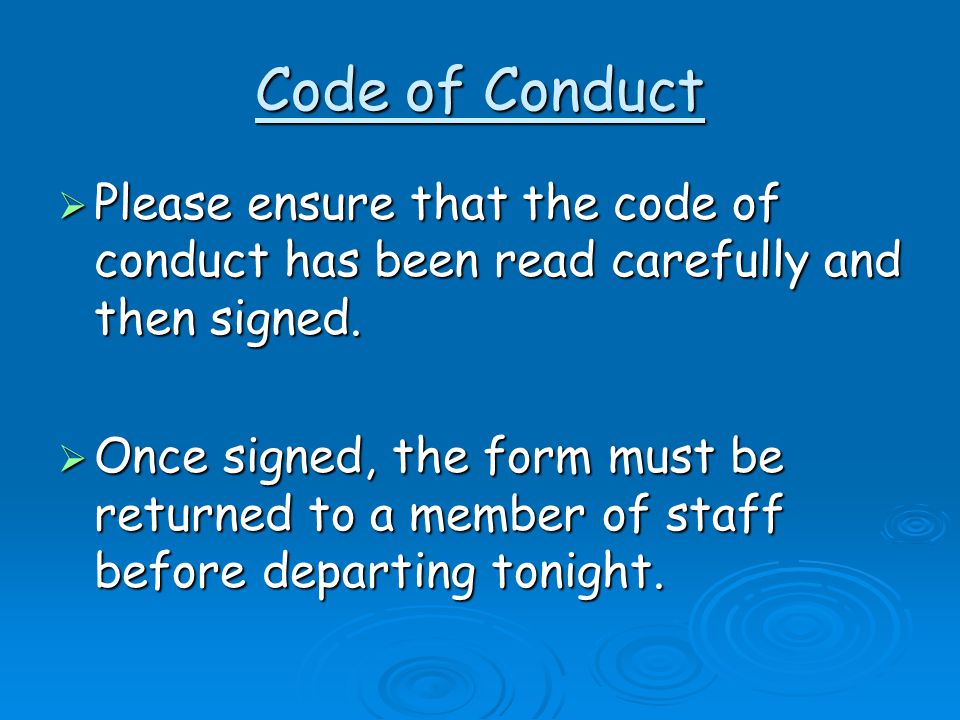 Code of Conduct  Please ensure that the code of conduct has been read carefully and then signed.