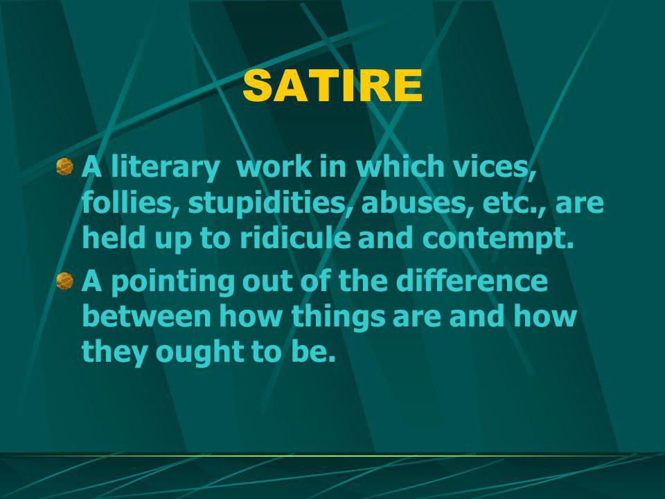 SATIRE A literary work in which vices, follies, stupidities, abuses, etc., are held up to ridicule and contempt.