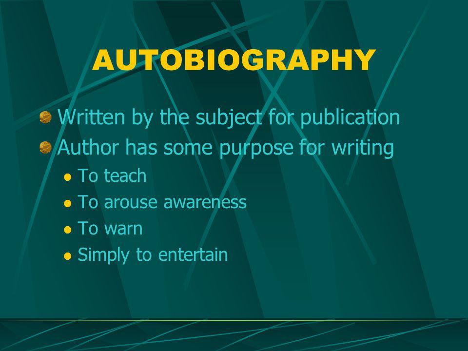 AUTOBIOGRAPHY Written by the subject for publication Author has some purpose for writing To teach To arouse awareness To warn Simply to entertain