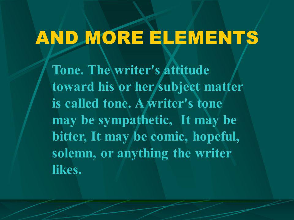 AND MORE ELEMENTS Tone. The writer s attitude toward his or her subject matter is called tone.
