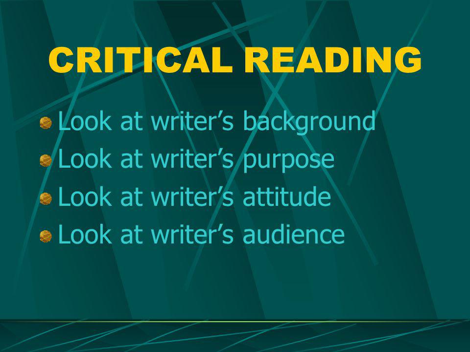 CRITICAL READING Look at writer’s background Look at writer’s purpose Look at writer’s attitude Look at writer’s audience