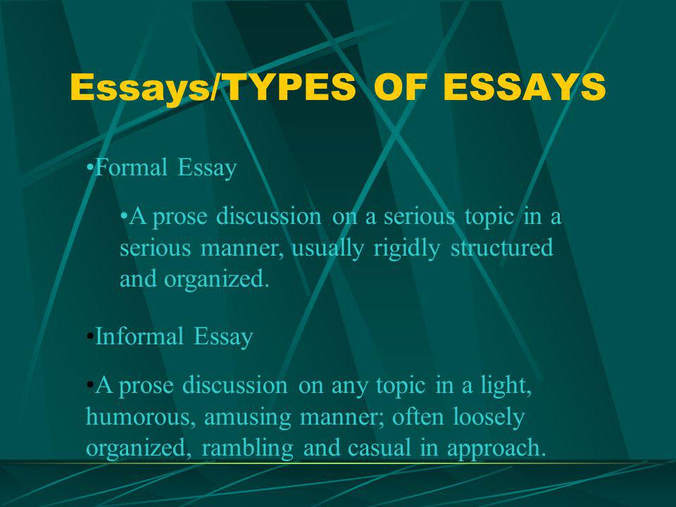 Essays/TYPES OF ESSAYS Formal Essay A prose discussion on a serious topic in a serious manner, usually rigidly structured and organized.