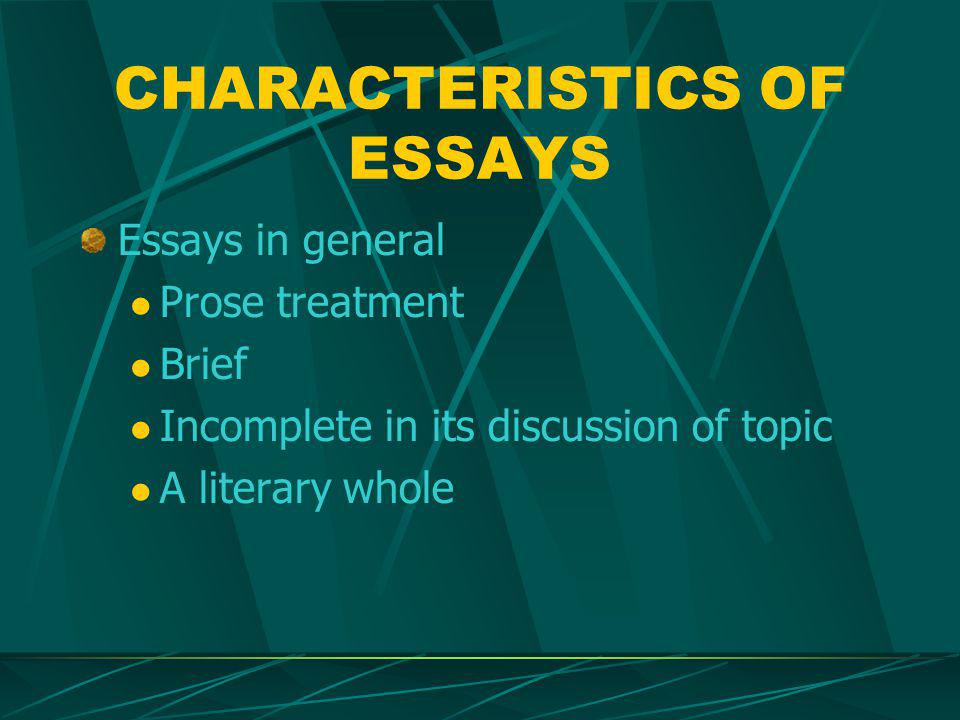 CHARACTERISTICS OF ESSAYS Essays in general Prose treatment Brief Incomplete in its discussion of topic A literary whole