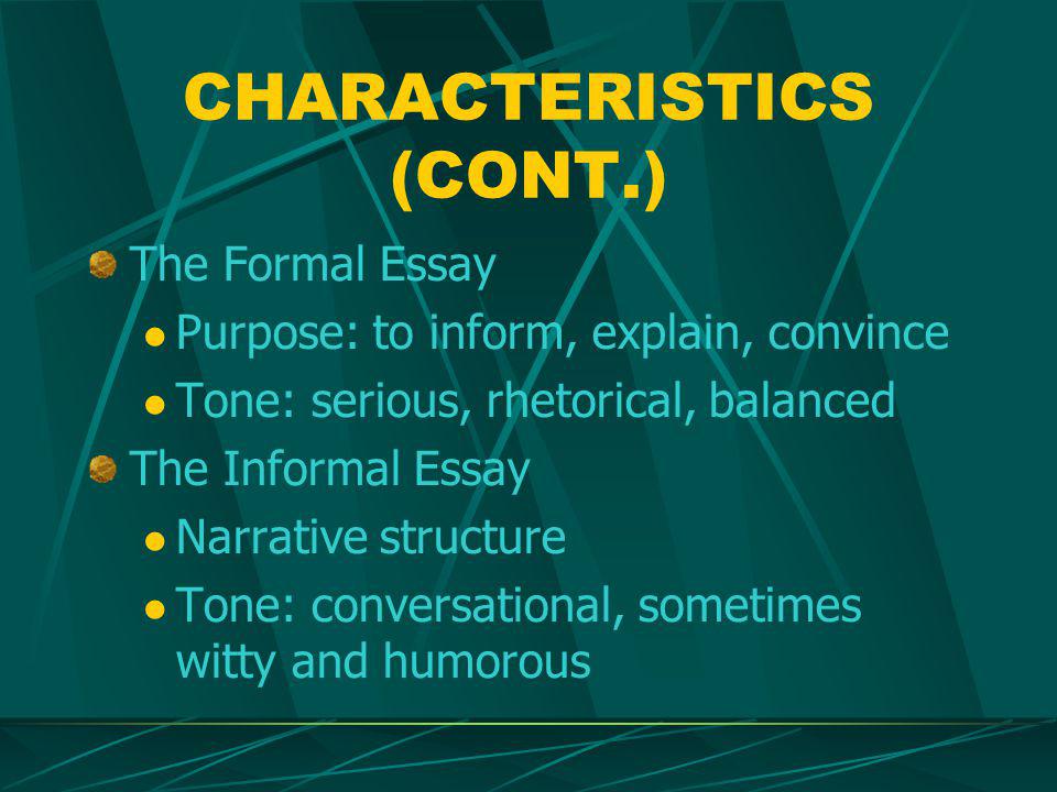 CHARACTERISTICS (CONT.) ‏ The Formal Essay Purpose: to inform, explain, convince Tone: serious, rhetorical, balanced The Informal Essay Narrative structure Tone: conversational, sometimes witty and humorous