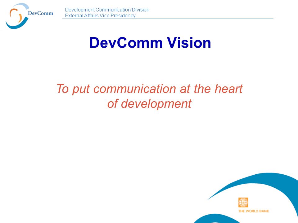 Development Communication Division External Affairs Vice Presidency DevComm Vision To put communication at the heart of development