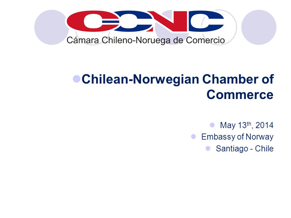 Chilean-Norwegian Chamber of Commerce May 13 th, 2014 Embassy of Norway Santiago - Chile