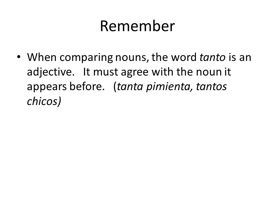 Remember When comparing nouns, the word tanto is an adjective.