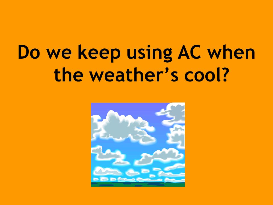 Do we keep using AC when the weather’s cool