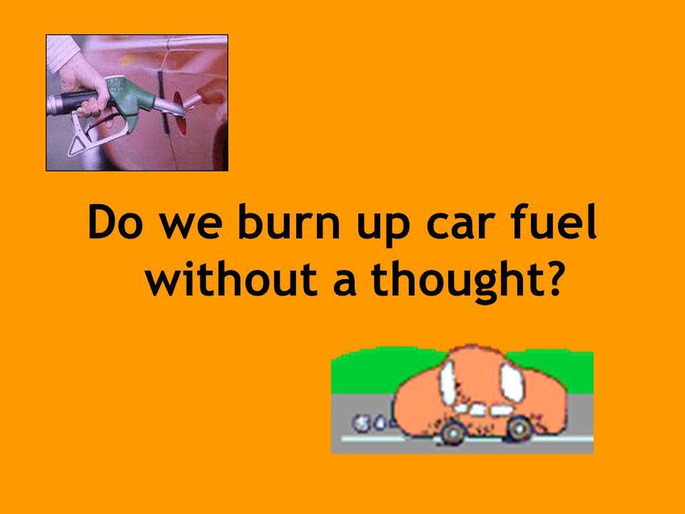 Do we burn up car fuel without a thought