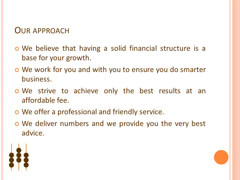 O UR APPROACH We believe that having a solid financial structure is a base for your growth.