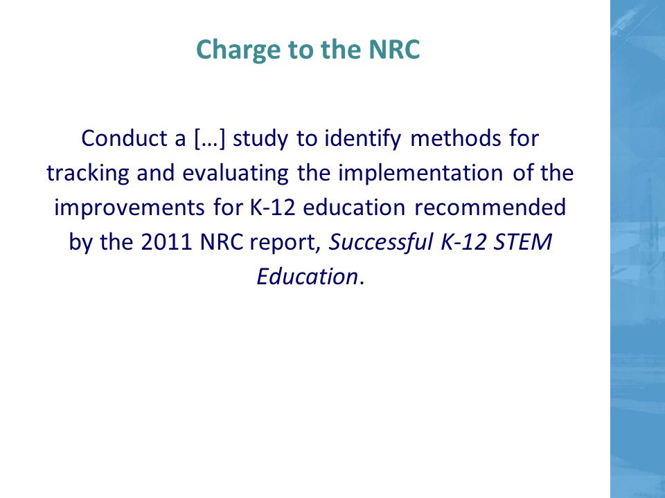 Charge to the NRC Conduct a […] study to identify methods for tracking and evaluating the implementation of the improvements for K-12 education recommended by the 2011 NRC report, Successful K-12 STEM Education.