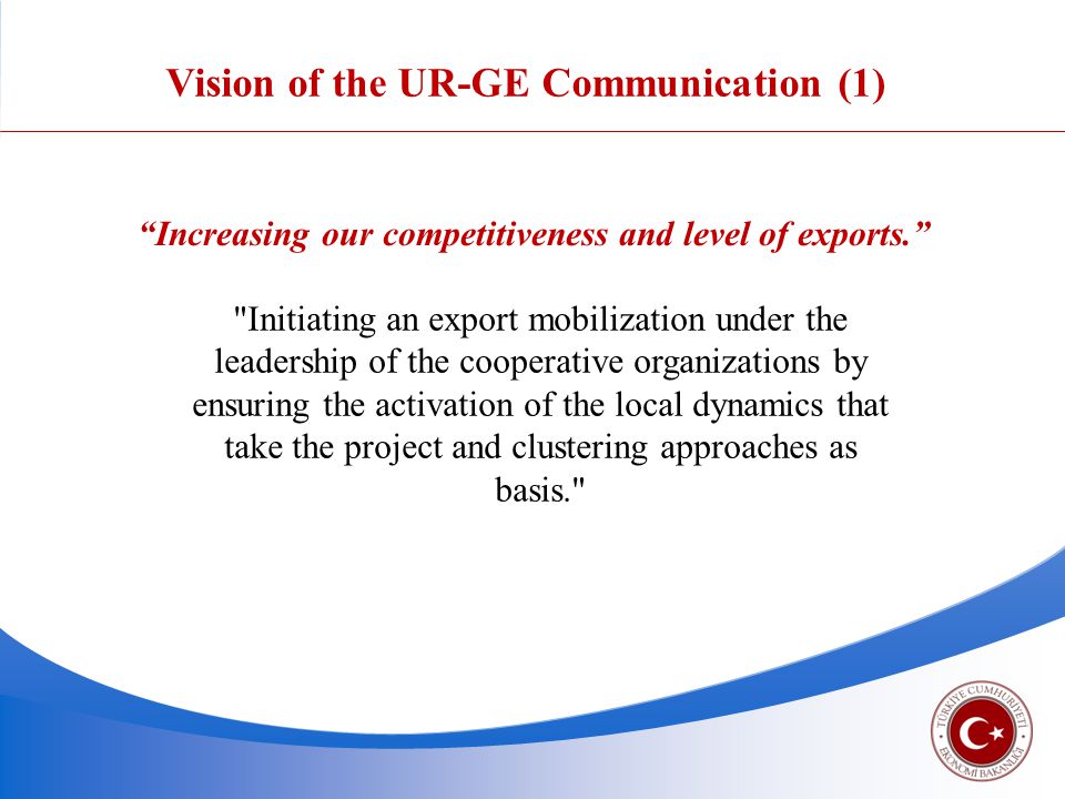 Vision of the UR-GE Communication (1) Initiating an export mobilization under the leadership of the cooperative organizations by ensuring the activation of the local dynamics that take the project and clustering approaches as basis. Increasing our competitiveness and level of exports.