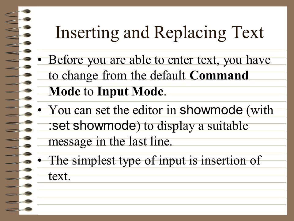 Inserting and Replacing Text Before you are able to enter text, you have to change from the default Command Mode to Input Mode.