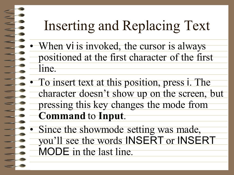 Inserting and Replacing Text When vi is invoked, the cursor is always positioned at the first character of the first line.