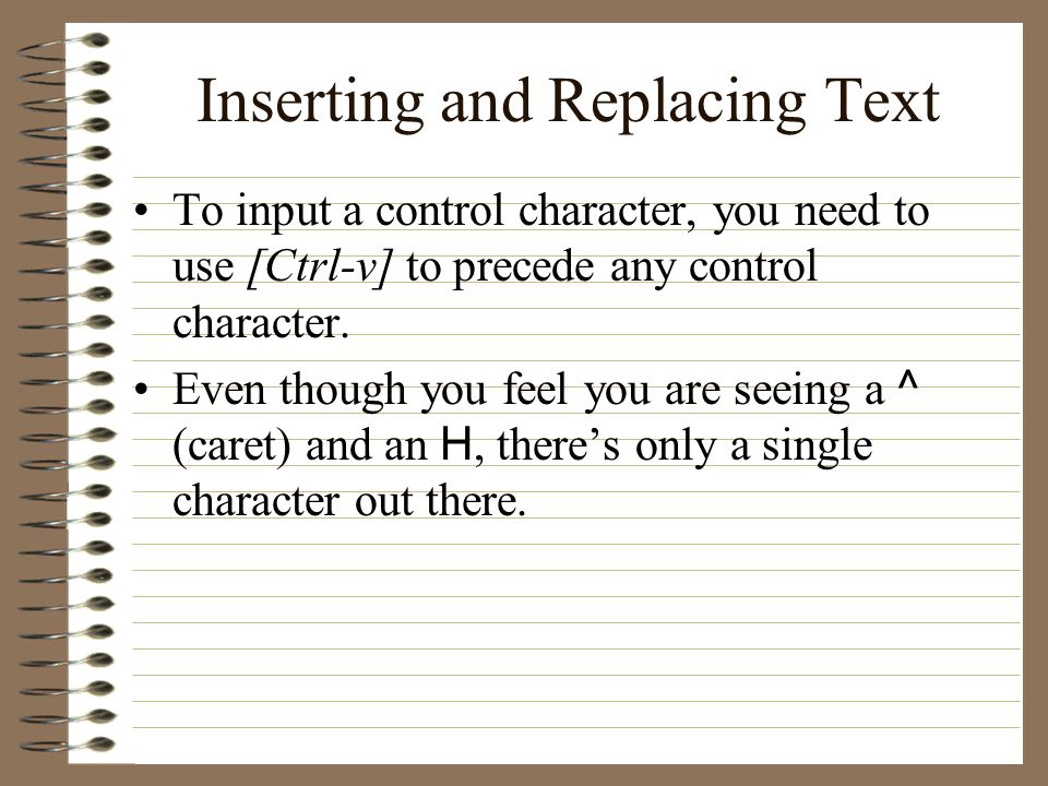 Inserting and Replacing Text To input a control character, you need to use [Ctrl-v] to precede any control character.