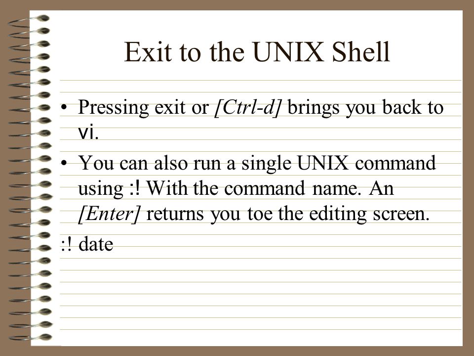Exit to the UNIX Shell Pressing exit or [Ctrl-d] brings you back to vi.
