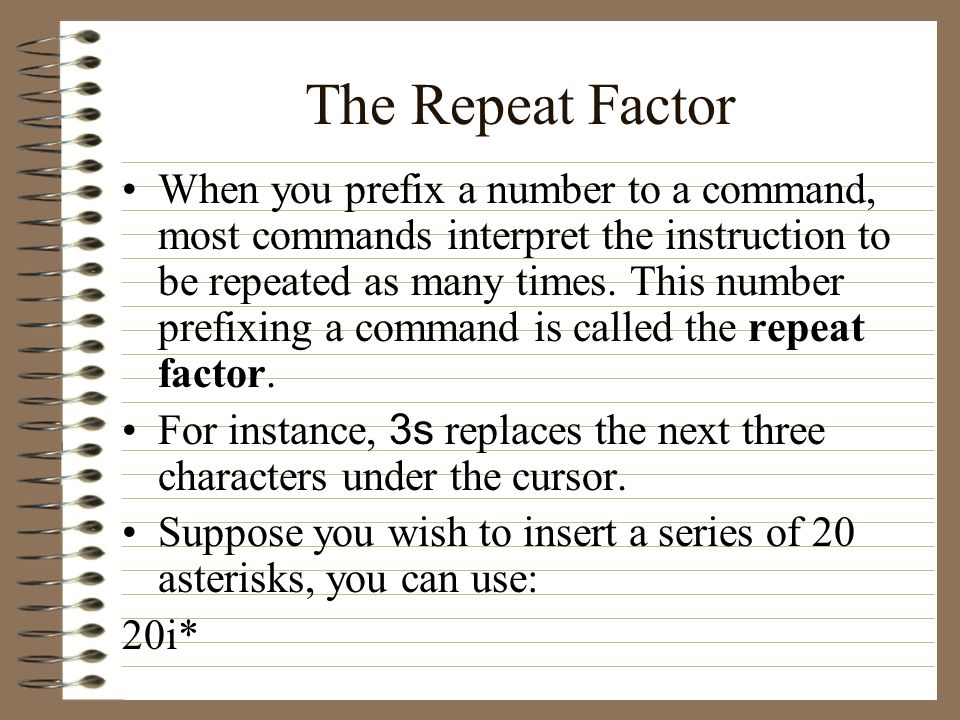 The Repeat Factor When you prefix a number to a command, most commands interpret the instruction to be repeated as many times.