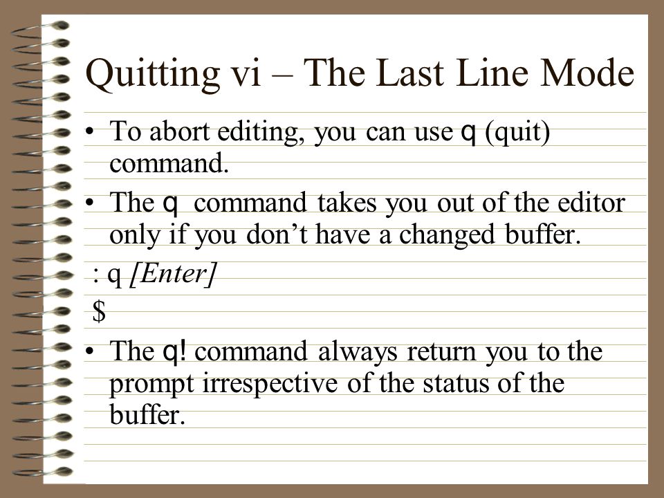 Quitting vi – The Last Line Mode To abort editing, you can use q (quit) command.