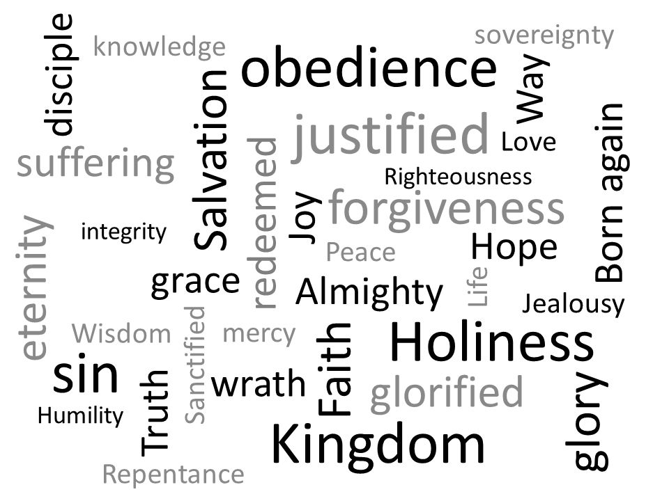 Faith Life justified Sanctified Hope Love Joy Righteousness Holiness Jealousy Salvation glorified Peace forgiveness Born again redeemed mercy grace Almighty Way Truth Wisdom knowledge Repentance obedience sin glory eternity wrath suffering Kingdom Humility sovereignty disciple integrity