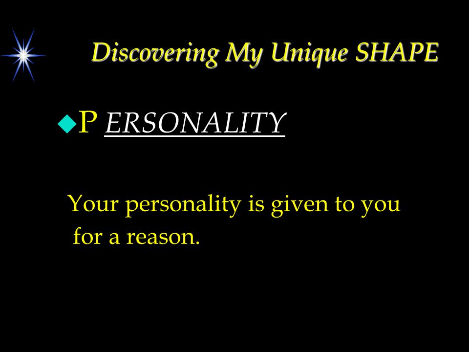 Discovering My Unique SHAPE u P ERSONALITY Your personality is given to you for a reason.