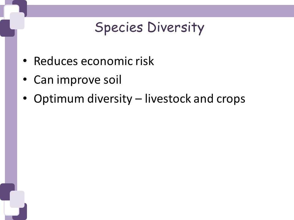 Species Diversity Reduces economic risk Can improve soil Optimum diversity – livestock and crops