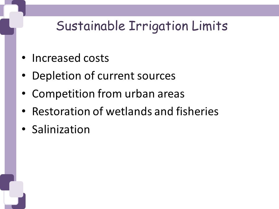 Sustainable Irrigation Limits Increased costs Depletion of current sources Competition from urban areas Restoration of wetlands and fisheries Salinization