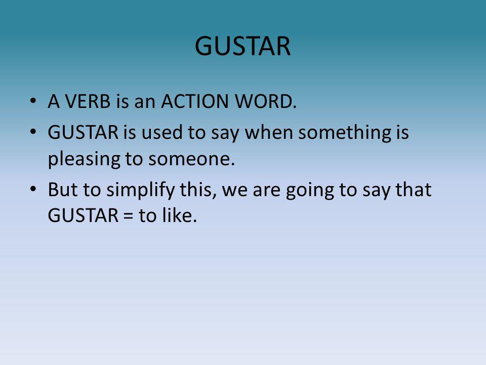 GUSTAR A VERB is an ACTION WORD. GUSTAR is used to say when something is pleasing to someone.