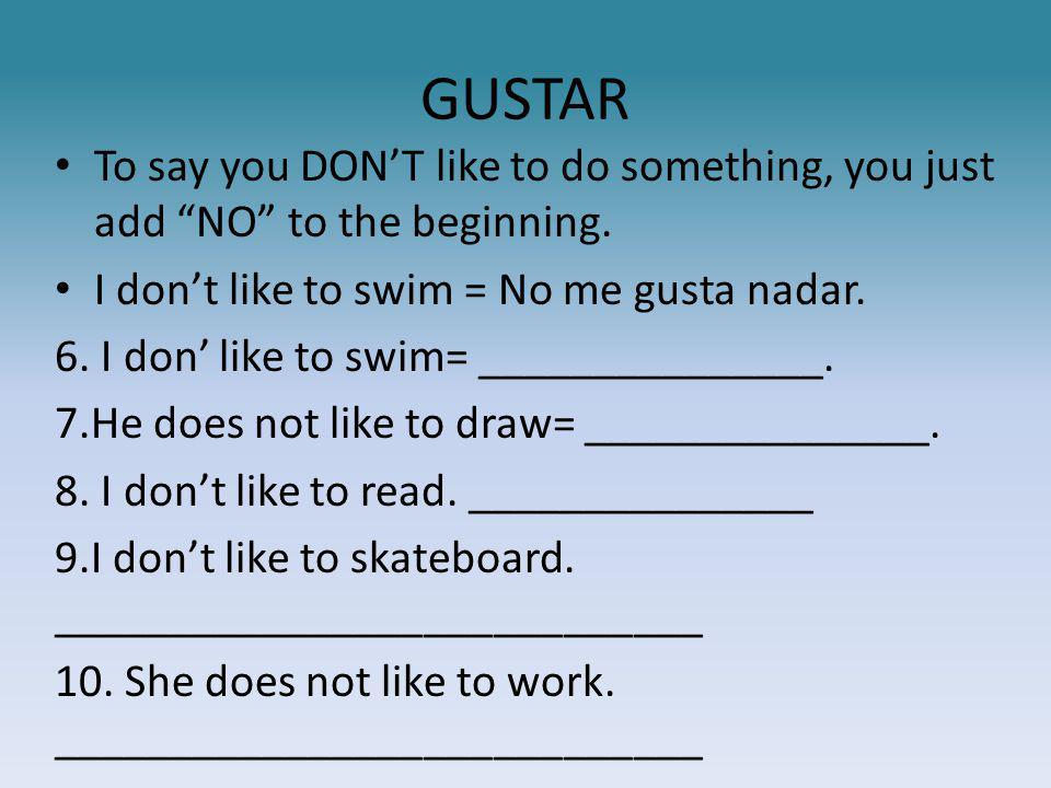 GUSTAR To say you DON’T like to do something, you just add NO to the beginning.