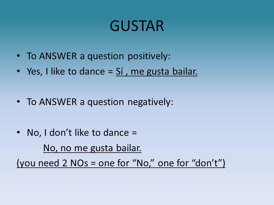 GUSTAR To ANSWER a question positively: Yes, I like to dance = Sí, me gusta bailar.