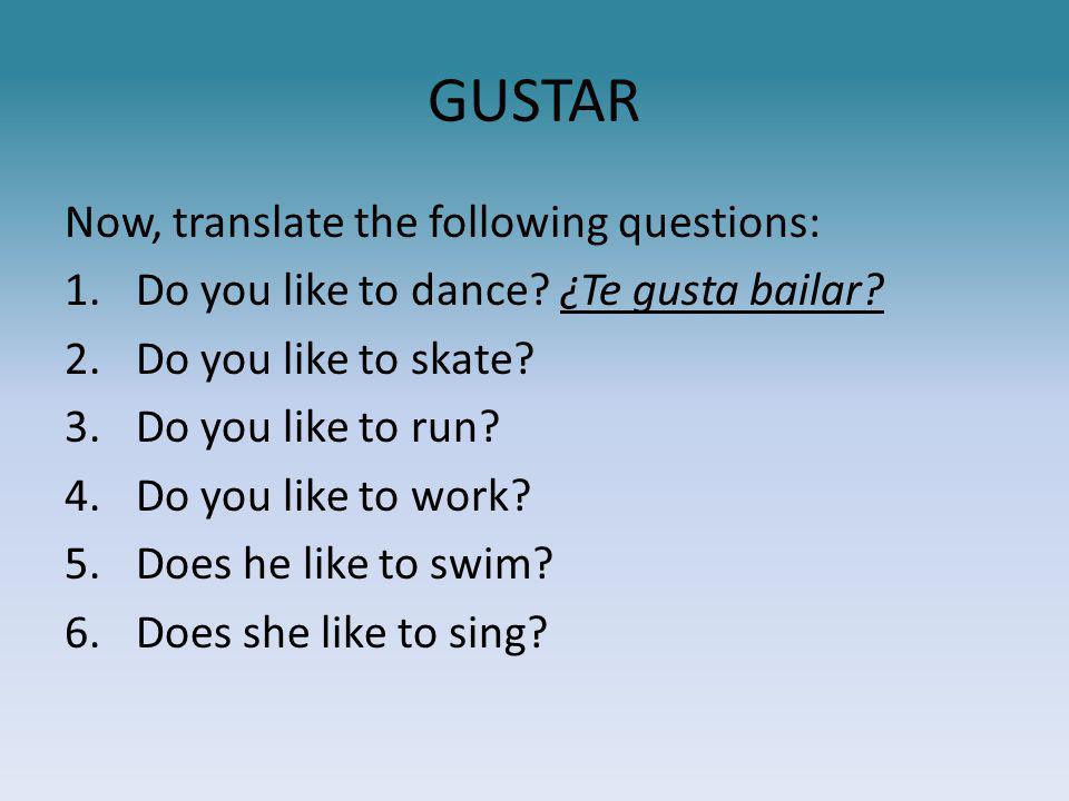 GUSTAR Now, translate the following questions: 1.Do you like to dance.