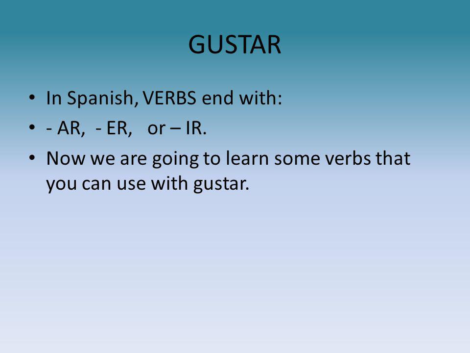 GUSTAR In Spanish, VERBS end with: - AR, - ER, or – IR.