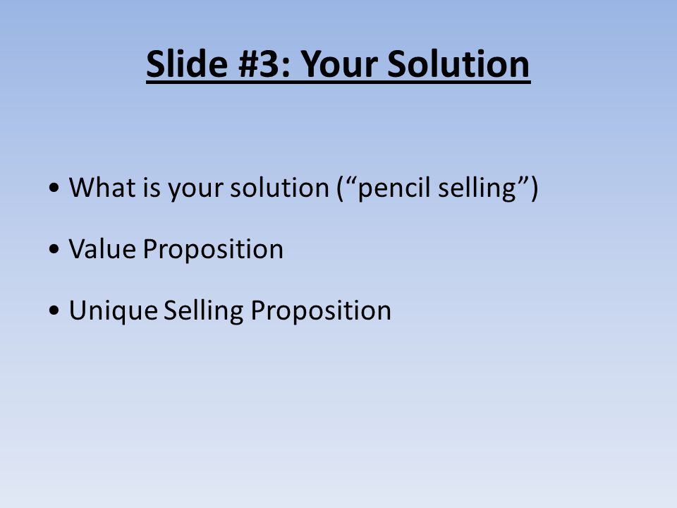 Slide #3: Your Solution What is your solution ( pencil selling ) Value Proposition Unique Selling Proposition