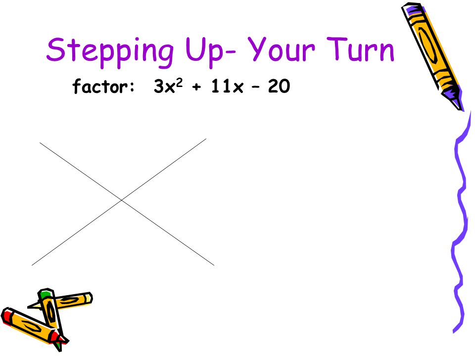 Stepping Up- Your Turn factor: 3x x – 20