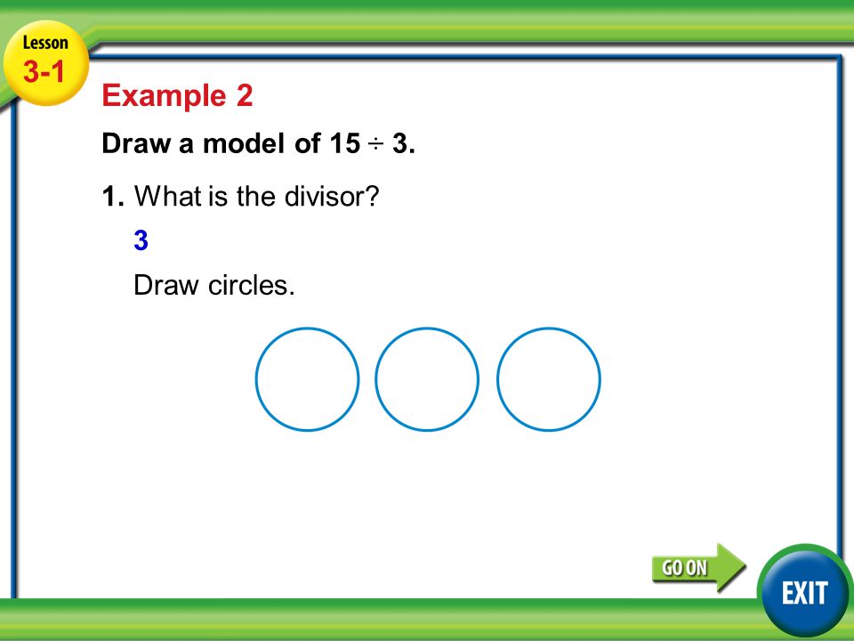 Lesson 3-5 Example Example 2 Draw a model of 15 ÷ 3. 1.What is the divisor 3 Draw circles.