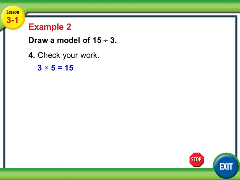 Lesson 3-5 Example Example 2 Draw a model of 15 ÷ 3. 4.Check your work. 3 × 5 = 15