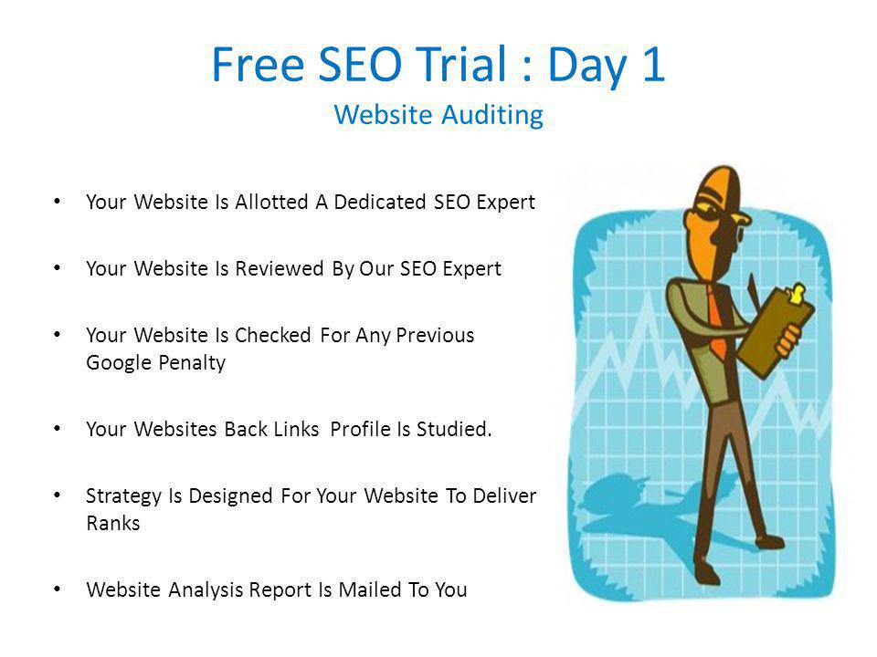 Free SEO Trial : Day 1 Website Auditing Your Website Is Allotted A Dedicated SEO Expert Your Website Is Reviewed By Our SEO Expert Your Website Is Checked For Any Previous Google Penalty Your Websites Back Links Profile Is Studied.