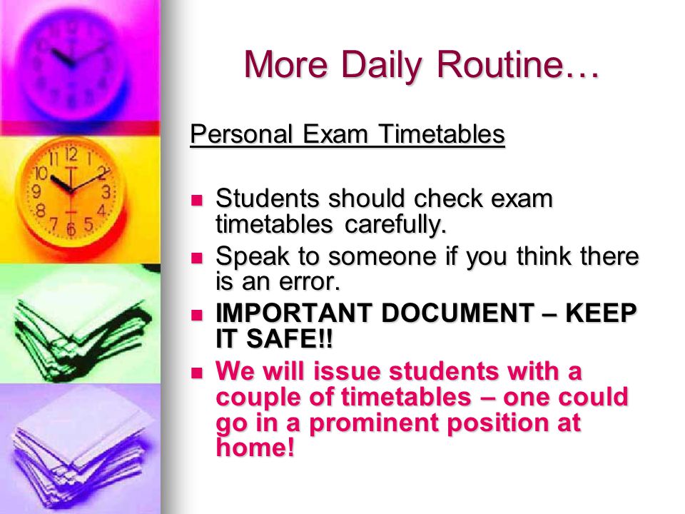 More Daily Routine… Personal Exam Timetables Students should check exam timetables carefully.