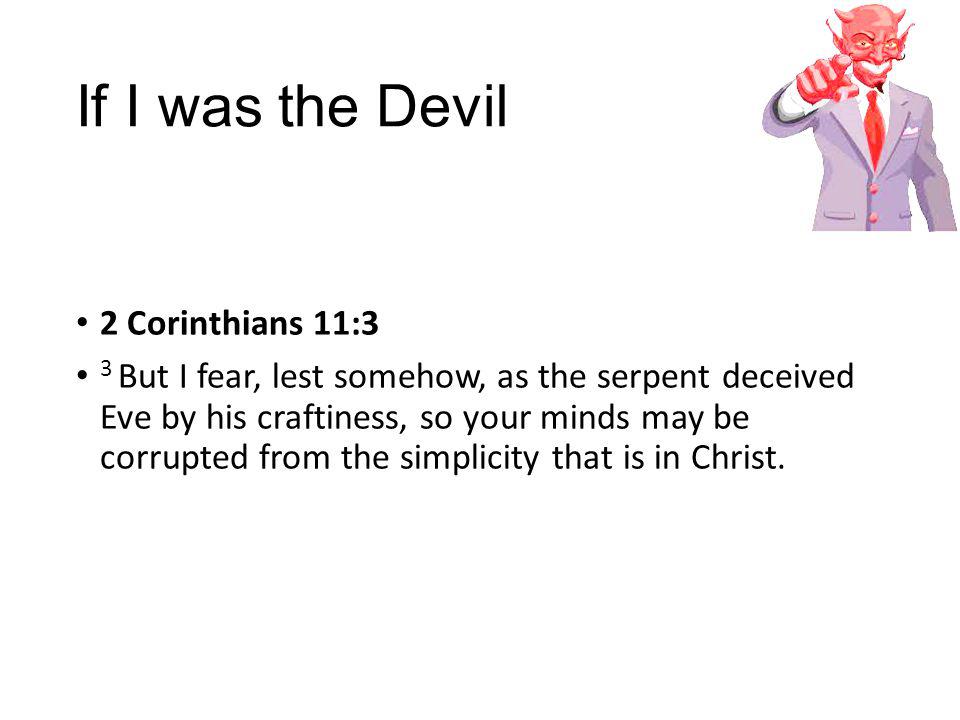 If I was the Devil 2 Corinthians 11:3 3 But I fear, lest somehow, as the serpent deceived Eve by his craftiness, so your minds may be corrupted from the simplicity that is in Christ.