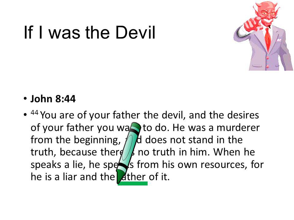 If I was the Devil John 8:44 44 You are of your father the devil, and the desires of your father you want to do.