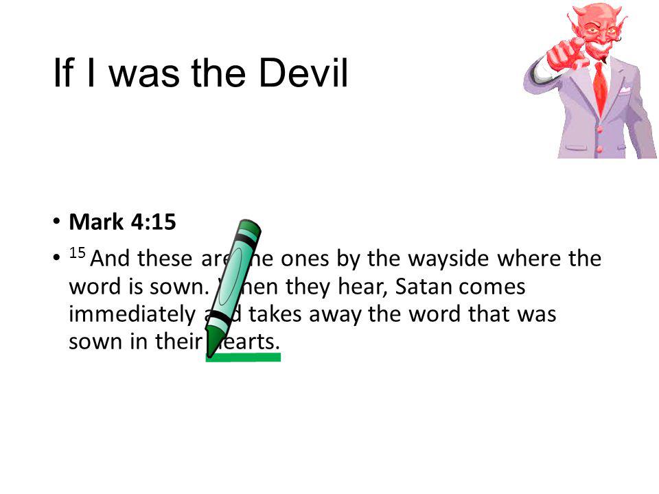 If I was the Devil Mark 4:15 15 And these are the ones by the wayside where the word is sown.