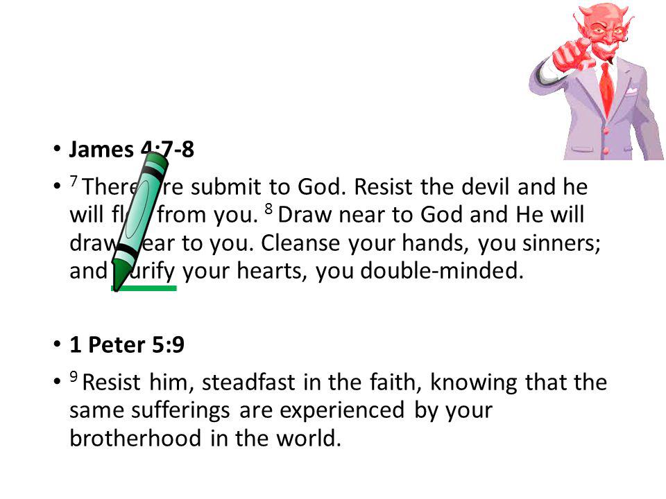 James 4:7-8 7 Therefore submit to God. Resist the devil and he will flee from you.