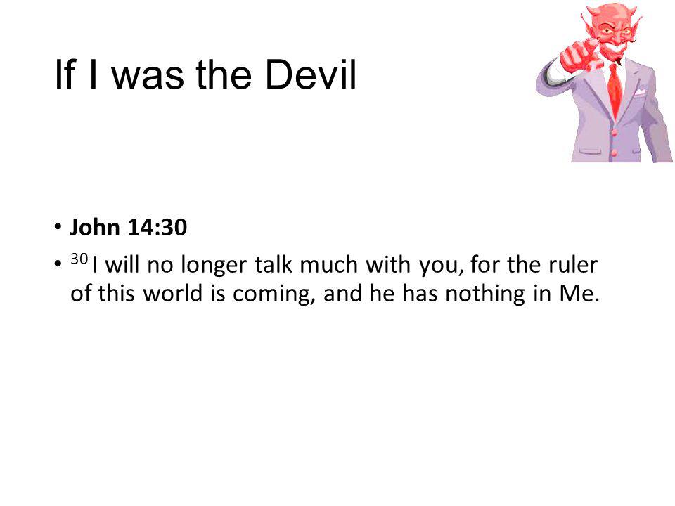 If I was the Devil John 14:30 30 I will no longer talk much with you, for the ruler of this world is coming, and he has nothing in Me.