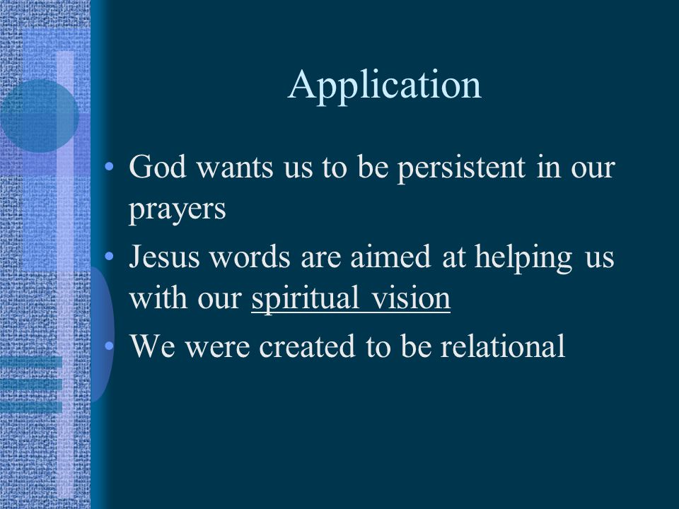 Application God wants us to be persistent in our prayers Jesus words are aimed at helping us with our spiritual vision We were created to be relational