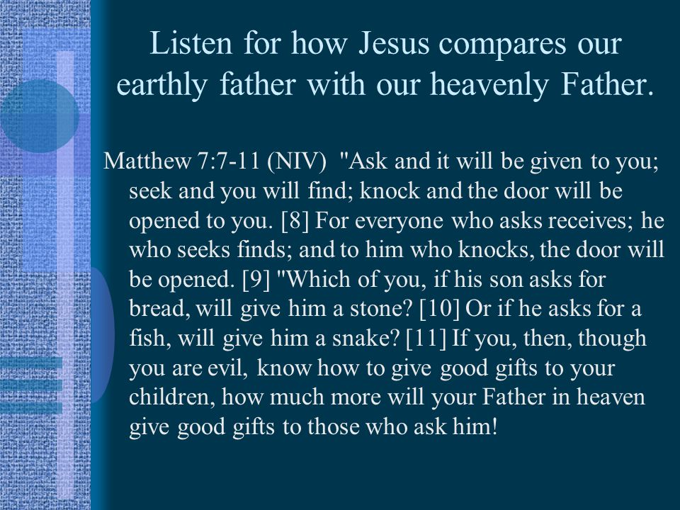Listen for how Jesus compares our earthly father with our heavenly Father.
