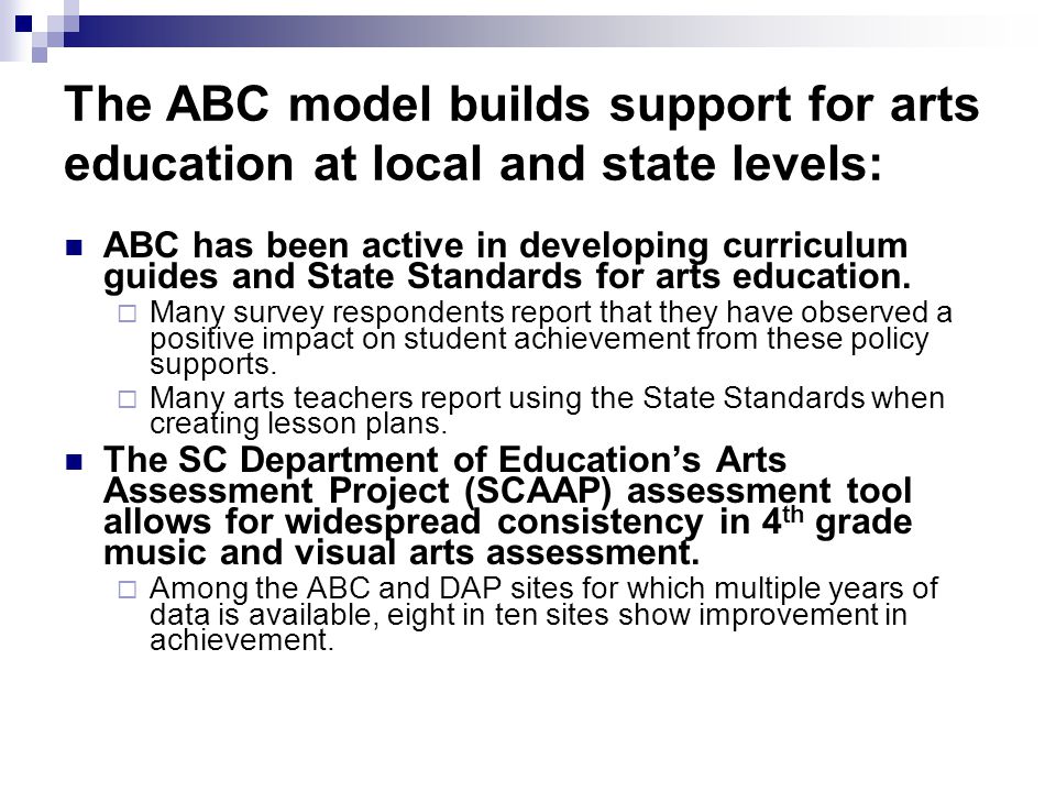 The ABC model builds support for arts education at local and state levels: ABC has been active in developing curriculum guides and State Standards for arts education.