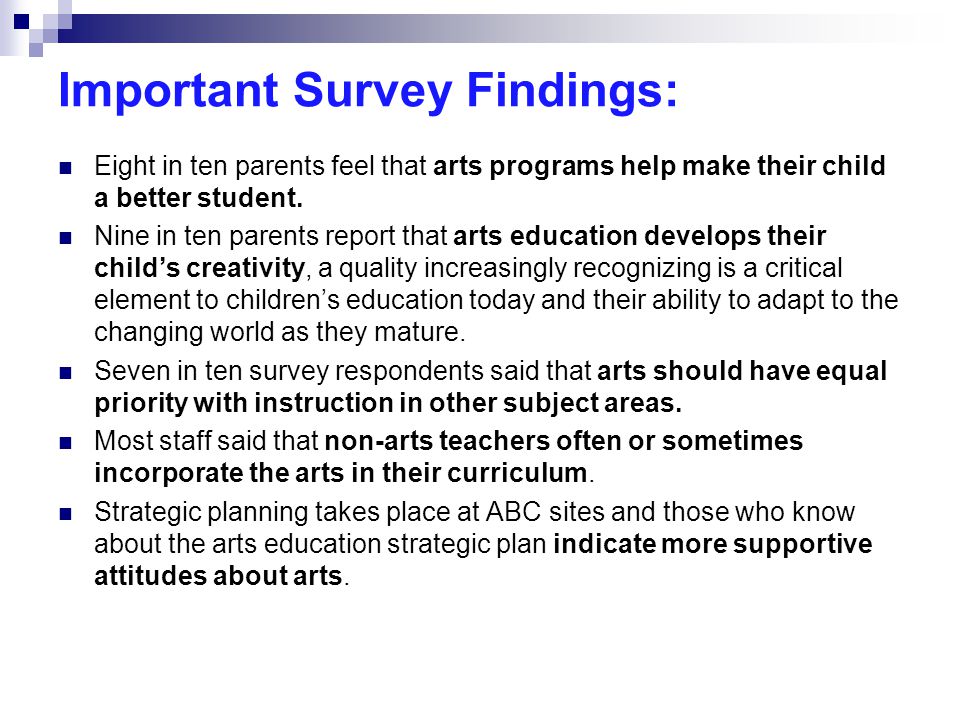 Important Survey Findings: Eight in ten parents feel that arts programs help make their child a better student.