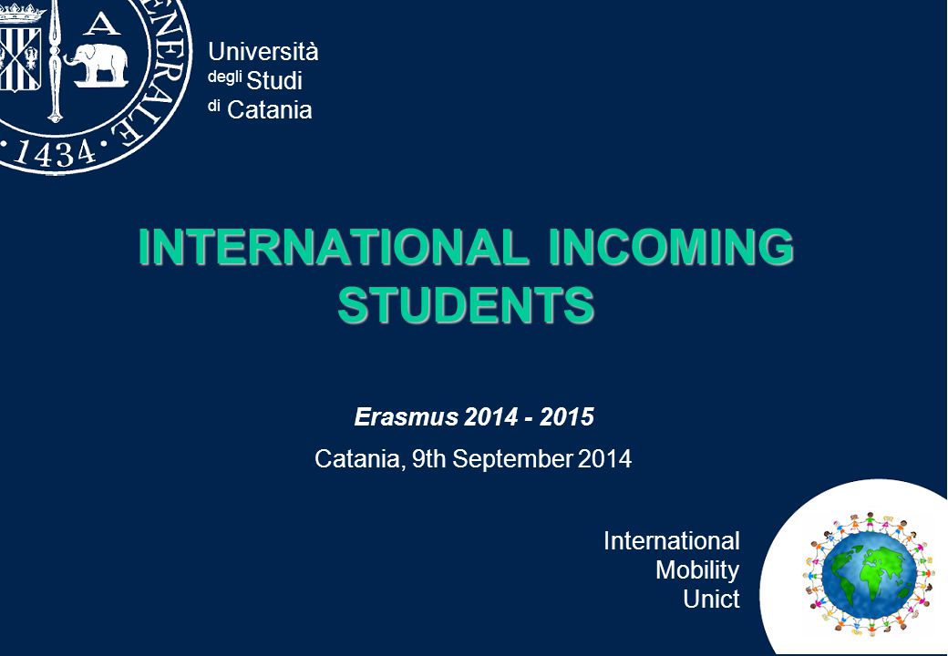 Università degli Studi di Catania International Mobility Unict INTERNATIONAL INCOMING STUDENTS Erasmus Catania, 9th September 2014