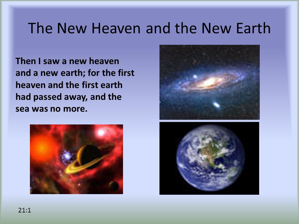 The New Heaven and the New Earth Then I saw a new heaven and a new earth; for the first heaven and the first earth had passed away, and the sea was no more.